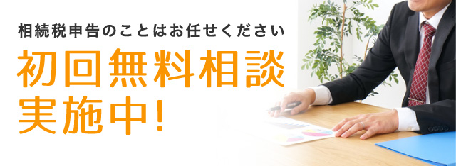 相続税申告のことはお任せください 初回無料相談実施中！